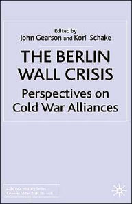 Title: The Berlin Wall Crisis: Perspectives on Cold War Alliances, Author: Kori Schake