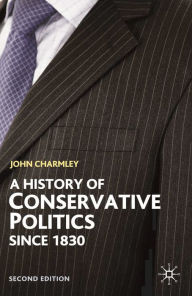 Title: A History of Conservative Politics Since 1830 / Edition 2, Author: John Charmley
