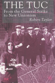 Title: The TUC: From the General Strike to New Unionism, Author: R. Taylor