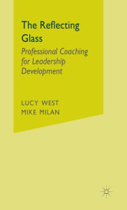 Title: The Reflecting Glass: Professional Coaching for Leadership Development / Edition 1, Author: L. West