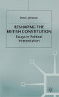 Reshaping the British Constitution: Essays in Political Interpretation