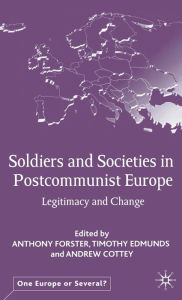 Title: Soldiers and Societies in Postcommunist Europe: Legitimacy and Change, Author: A. Forster
