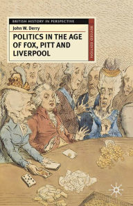 Title: Politics in the Age of Fox, Pitt and Liverpool, Author: John  Derry