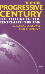 Title: The Progressive Century: The Future of the Centre-Left in Britain, Author: N. Lawson