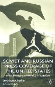 Title: Soviet and Russian Press Coverage of the United States: Press, Politics and Identity in Transition, Author: Jonathan A. Becker