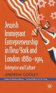 Title: Jewish Immigrant Entrepreneurship in New York and London 1880-1914: Enterprise and Culture, Author: A. Godley