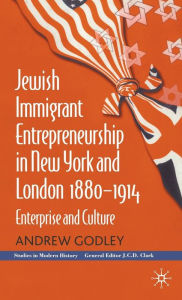 Title: Jewish Immigrant Entrepreneurship in New York and London,1880-1914: Enterprise and Culture, Author: A. Godley