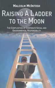 Title: Raising a Ladder to the Moon: The Complexities of Corporate Social and Environmental Responsibility, Author: M. McIntosh