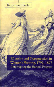 Title: Chastity and Transgression in Women's Writing, 1792-1897: Interrupting the Harlot's Progress, Author: R. Eberle