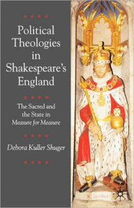 Title: Political Theologies in Shakespeare's England: The Sacred and the State in Measure for Measure, Author: Debora Shuger