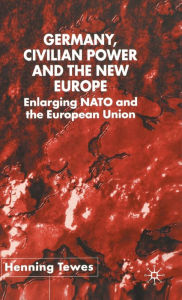 Title: Germany, Civilian Power and the New Europe: Enlarging NATO and the European Union, Author: H. Tewes