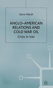 Title: Anglo-American Relations and Cold War Oil: Crisis in Iran, Author: S. Marsh