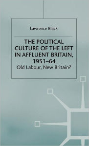 Title: The Political Culture of the Left in Affluent Britain, 19 51-64: The Political Culture of the Left in 'Affluent' Britain, 1951-64, Author: L. Black