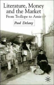 Title: Literature, Money and the Market: From Trollope to Amis, Author: P. Delany