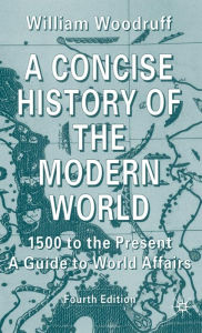 Title: A Concise History of the Modern World: 1500 to the Present: A Guide to World Affairs / Edition 4, Author: W. Woodruff