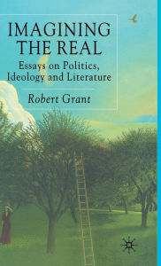 Title: Imagining The Real: Essays on Politics, Ideology and Literature, Author: R. Grant