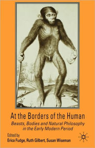 Title: At the Borders of the Human: Beasts, Bodies and Natural Philosophy in the Early Modern Period, Author: Susan Wiseman