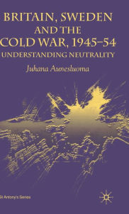 Title: Britain, Sweden and the Cold War, 1945-54: Understanding Neutrality, Author: J. Aunesluoma