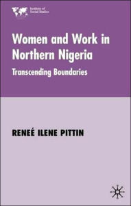 Title: Women and Work in Northern Nigeria: Transcending Boundaries, Author: R. Pittin