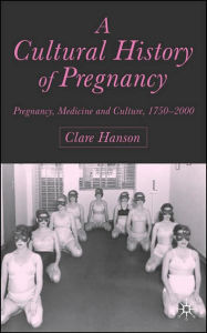 Title: A Cultural History of Pregnancy: Pregnancy, Medicine and Culture, 1750-2000, Author: C. Hanson