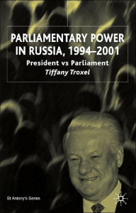 Title: Parliamentary Power in Russia, 1994-2001: President Vs Parliament, Author: T. Troxel