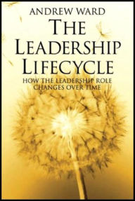 Title: The Leadership Lifecycle: Matching Leaders to Evolving Organizations / Edition 1, Author: A. Ward