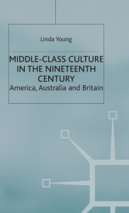 Title: Middle Class Culture in the Nineteenth Century: America, Australia and Britain, Author: L. Young