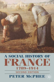 Title: A Social History of France 1780-1914: Second Edition / Edition 2, Author: Peter McPhee