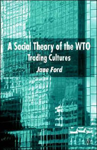 Title: A Social Theory of the WTO: Trading Cultures, Author: J. Ford