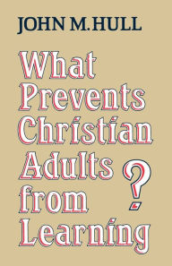 Title: What Prevents Christian Adults From Learning?, Author: John M. Hull