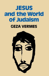 Title: Jesus And The World Of Judaism, Author: Geza Vermes