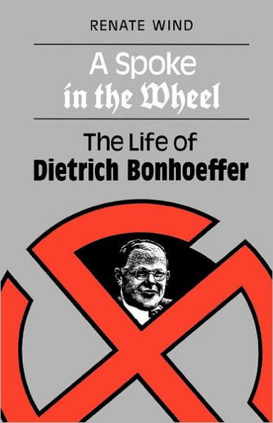 A Spoke in the Wheel: The Life of Dietrich Bonhoeffer