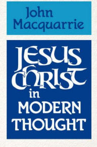 Title: Jesus Christ in Modern Thought / Edition 1, Author: John Macquarrie