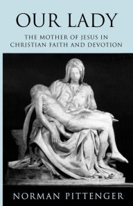 Title: Our Lady: The Mother of Jesus in Christian Faith and Devotion, Author: Norman Pittenger