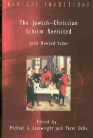 Title: Jewish-Christian Schism Revisited: John Howard Yoder, Author: Michael G. Cartwright