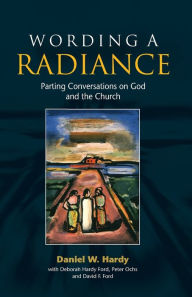 Title: Wording a Radiance: Parting Conversations About God and the Church, Author: Daniel W. Hardy