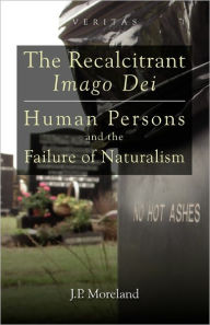 Title: The Recalcitrant Imago Dei: Human Persons and the Failure of Naturalism, Author: J. P. Moreland