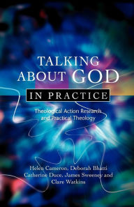 Title: Talking About God in Practice: Theological Action Research and Practical Theology, Author: Helen Cameron