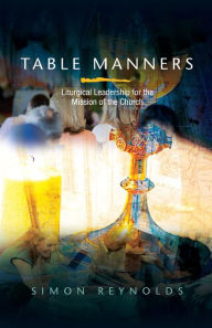 Title: Table Manners: Liturgical Leadership for the Mission of the Church, Author: Simon Reynolds