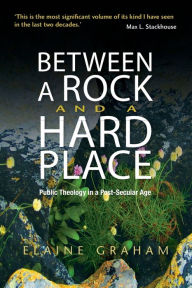 Title: Between a Rock and a Hard Place: Public Theology in a Post-Secular Age, Author: Elaine Graham