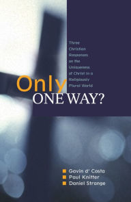 Title: Only One Way?: Three Christian Responses to t he Uniqueness of Christ in a Religiously Plural World, Author: D'Costa