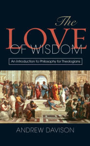 Title: The Love of Wisdom: An Introduction to Philosophy for Theologians, Author: Davison Davison