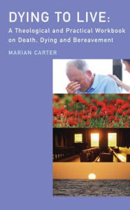 Title: Dying to Live: A Theological and Practical Workbook on Death, Dying and Beareavement, Author: Carter