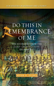 Title: Do this in Remembrance of Me: The Eucharist from the Early Church to the Present Day, Author: Bryan D. Spinks