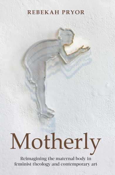 Motherly: Reimagining the maternal body in feminist theology and contemporary art