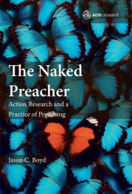 Title: The Naked Preacher: Action Research and a Practice of Preaching, Author: Boyd
