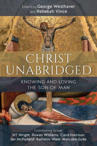 Title: Christ Unabridged: Knowing and Loving the Son of Man, Author: George Westhaver