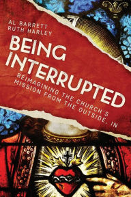 Title: Being Interrupted: Reimagining the Church's Mission from the Outside, In, Author: Al Barrett