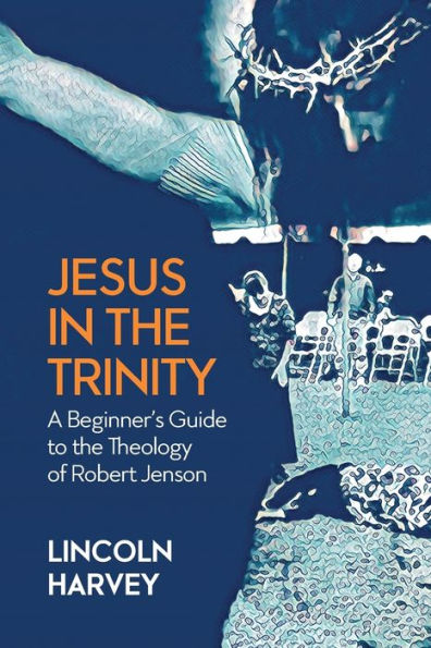 Jesus the Trinity: A Beginner's Guide to Theology of Robert Jenson