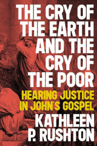 Title: The Cry of the Earth and the Cry of the Poor: Hearing Justice in John's Gospel, Author: Kathleen P. Rushton